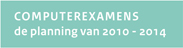 COMPUTEREXAMENS
									de planning van 2010 - 2014