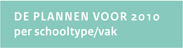 DE PLANNEN VOOR 2010 per schooltype/vak